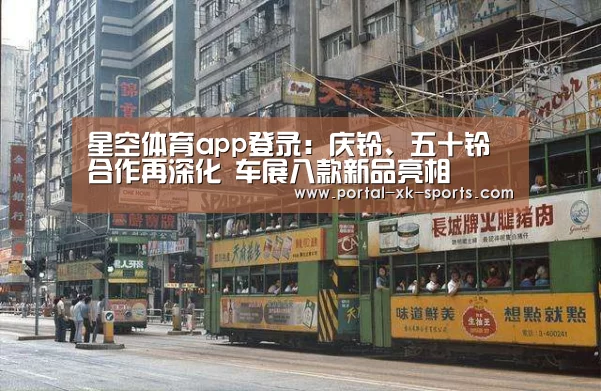 星空体育app登录:庆铃、五十铃合作再深化 车展八款新品亮相(图1) 星空体育app登录