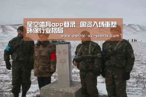 星空体育app登录-国资入场重塑环保行业格局(图3) 星空体育app下载