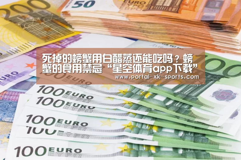 死掉的螃蟹用白醋蒸还能吃吗？螃蟹的食用禁忌“星空体育app下