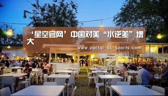 ‘星空官网’中国对美“水逆差”增大