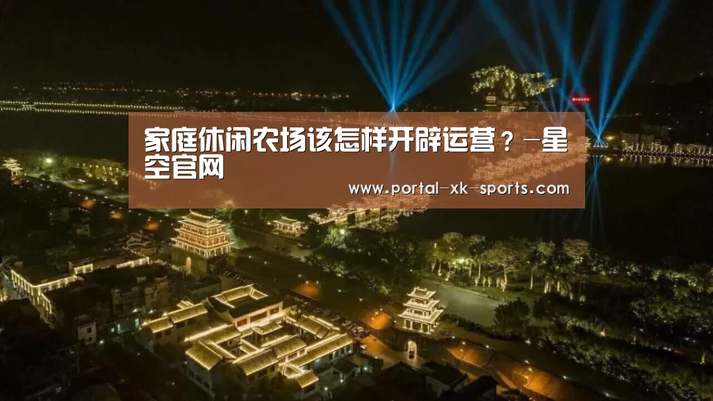 家庭休闲农场该怎样开辟运营？-星空官网